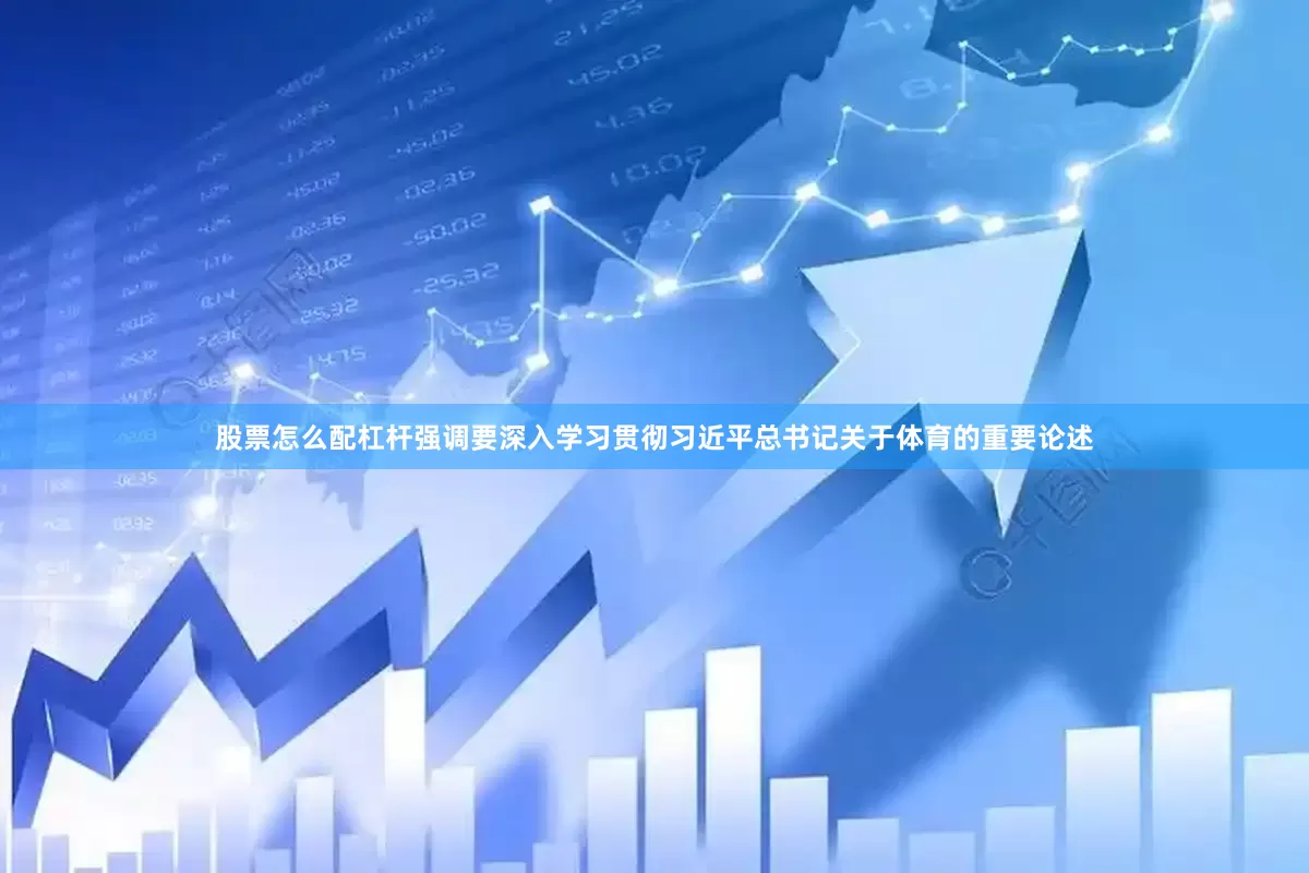 股票怎么配杠杆强调要深入学习贯彻习近平总书记关于体育的重要论述