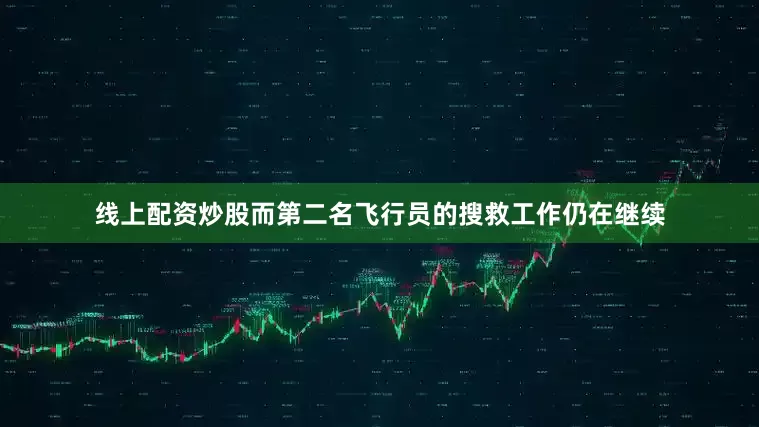 线上配资炒股而第二名飞行员的搜救工作仍在继续