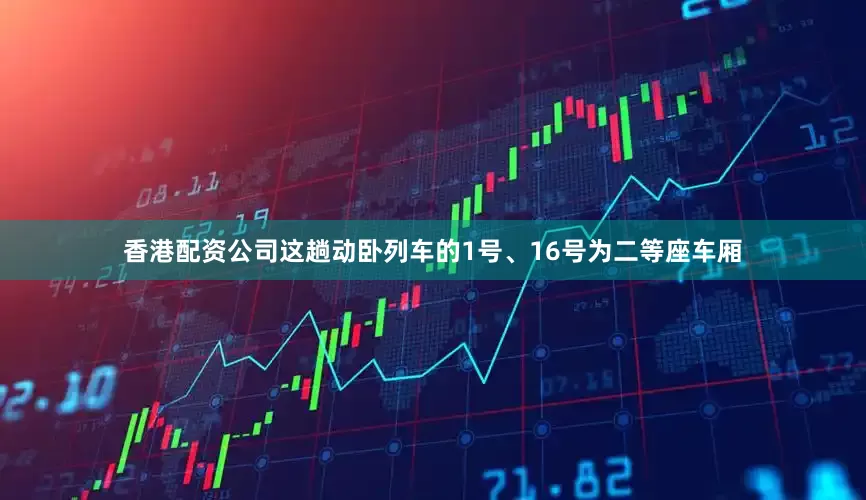 香港配资公司这趟动卧列车的1号、16号为二等座车厢