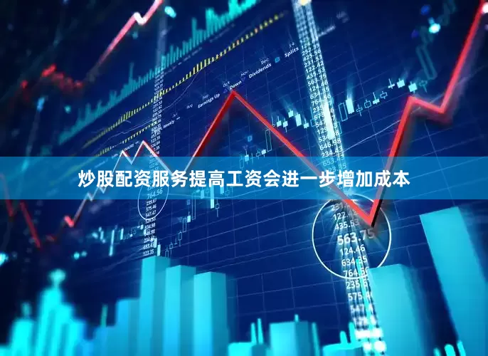 炒股配资服务提高工资会进一步增加成本