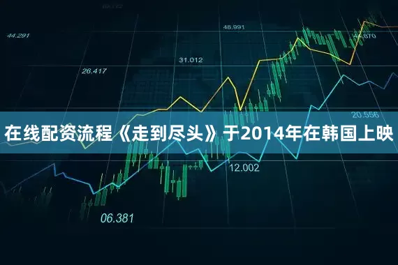 在线配资流程　　《走到尽头》于2014年在韩国上映