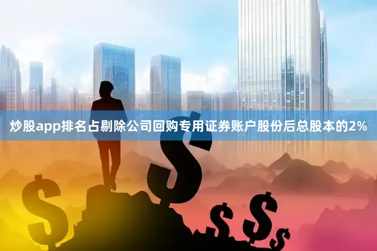 炒股app排名占剔除公司回购专用证券账户股份后总股本的2%