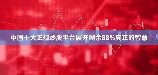 中国十大正规炒股平台展开剩余88%真正的智慧