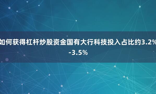 如何获得杠杆炒股资金国有大行科技投入占比约3.2%-3.5%