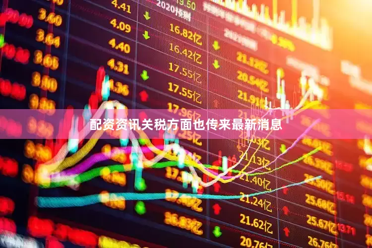 配资资讯关税方面也传来最新消息