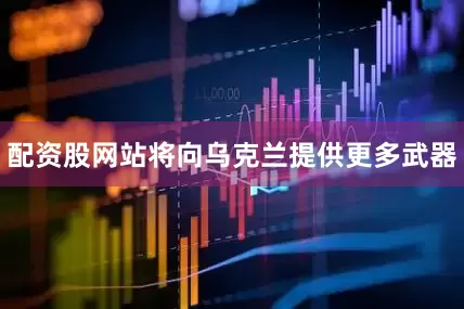 配资股网站将向乌克兰提供更多武器