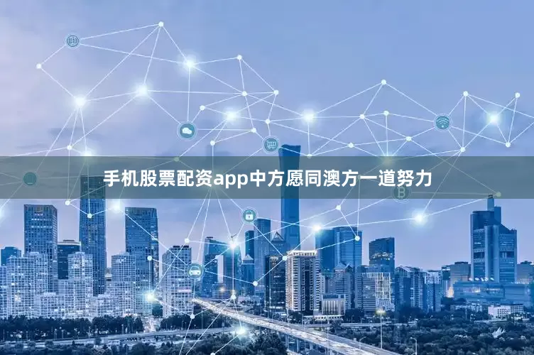 手机股票配资app中方愿同澳方一道努力