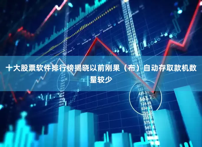 十大股票软件排行榜揭晓以前刚果(布)自动存取款机数量较少