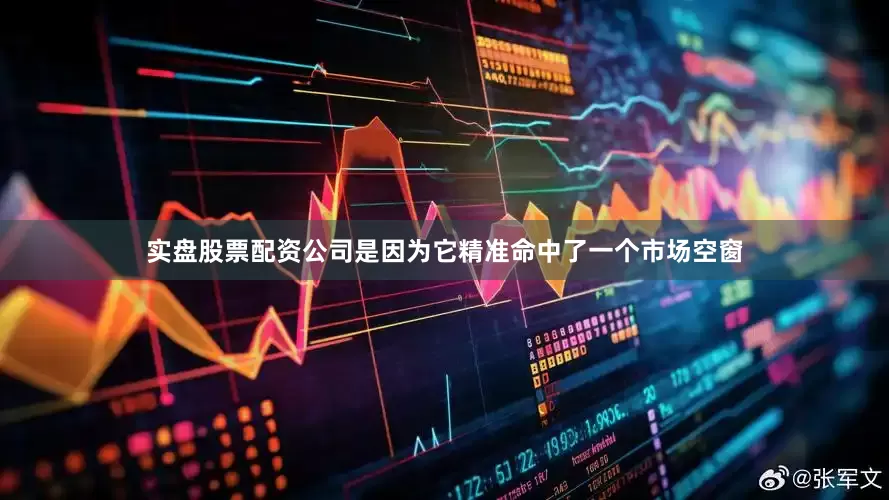 实盘股票配资公司是因为它精准命中了一个市场空窗
