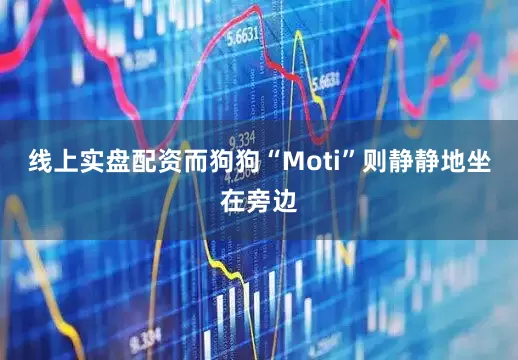 线上实盘配资而狗狗“Moti”则静静地坐在旁边