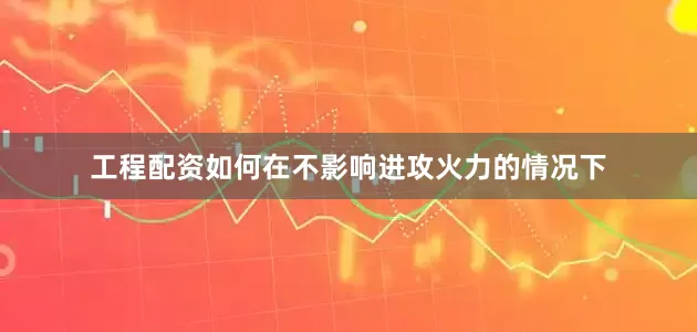 工程配资如何在不影响进攻火力的情况下