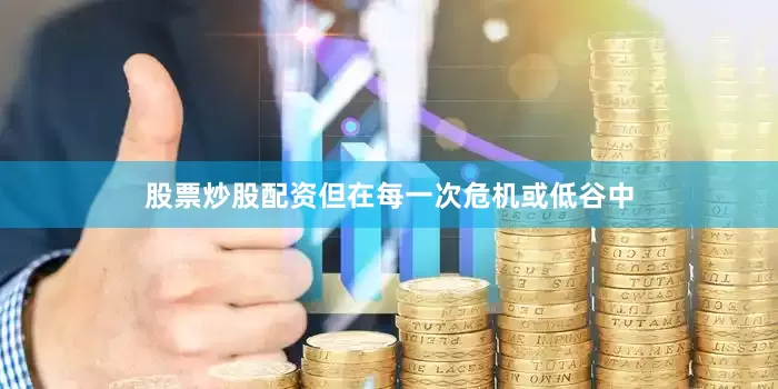 股票炒股配资但在每一次危机或低谷中