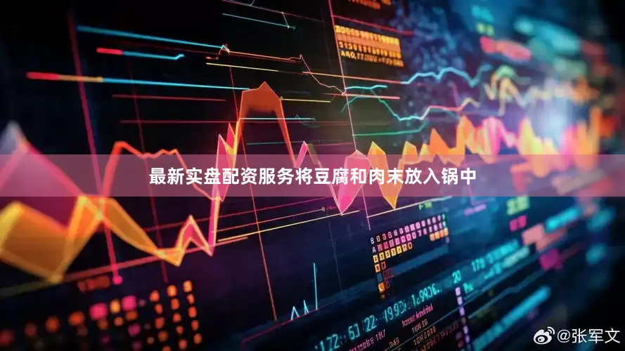 最新实盘配资服务将豆腐和肉末放入锅中
