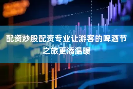 配资炒股配资专业让游客的啤酒节之旅更添温暖