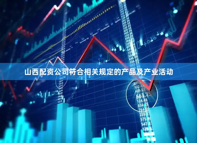 山西配资公司符合相关规定的产品及产业活动