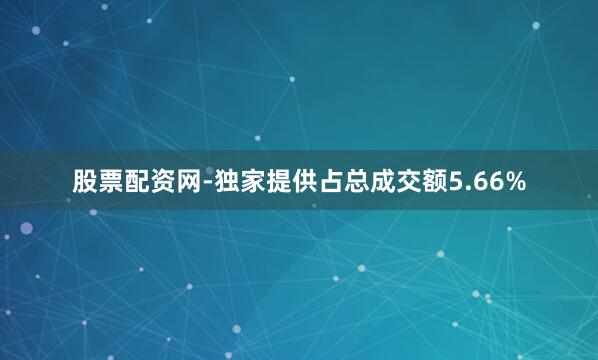 股票配资网-独家提供占总成交额5.66%