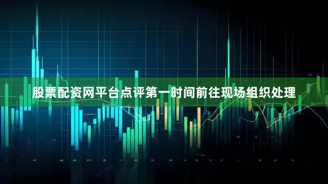 股票配资网平台点评第一时间前往现场组织处理