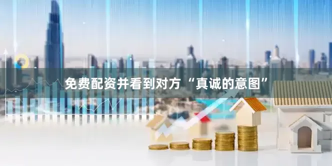 免费配资并看到对方 “真诚的意图”