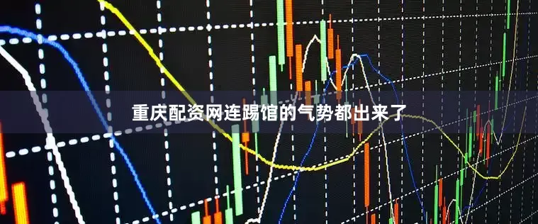 重庆配资网连踢馆的气势都出来了