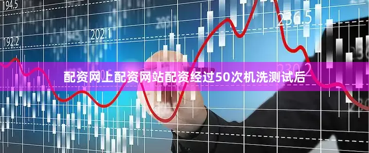 配资网上配资网站配资经过50次机洗测试后