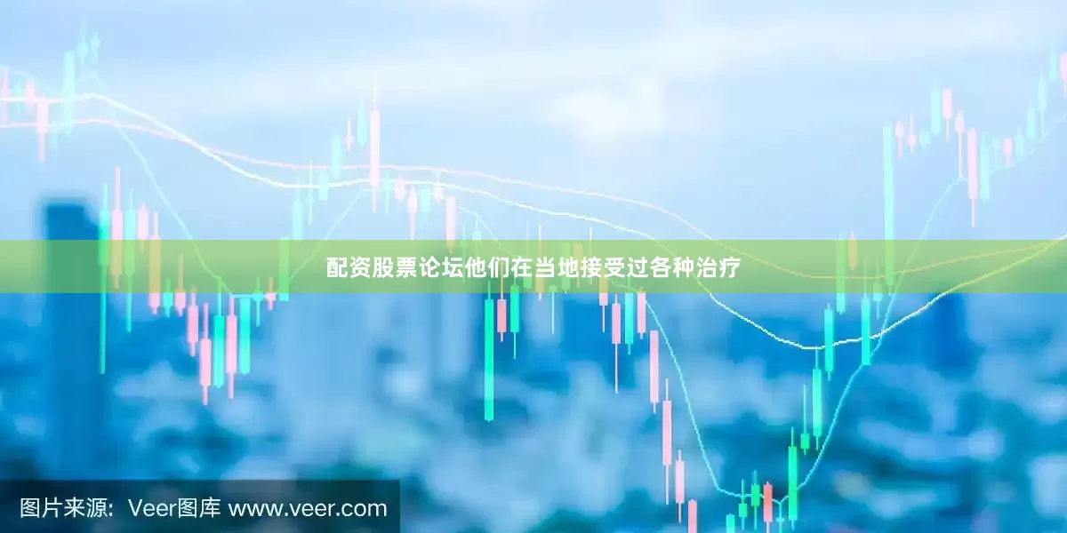 配资股票论坛他们在当地接受过各种治疗