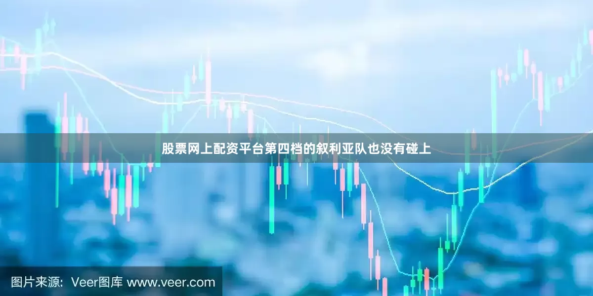 股票网上配资平台第四档的叙利亚队也没有碰上