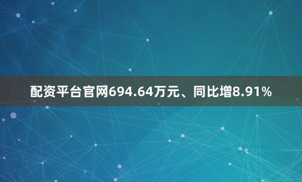 配资平台官网694.64万元、同比增8.91%