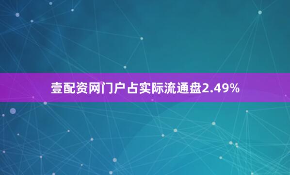 壹配资网门户占实际流通盘2.49%