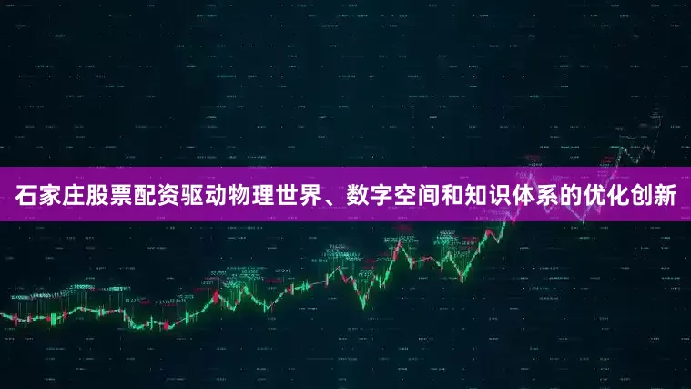 石家庄股票配资驱动物理世界、数字空间和知识体系的优化创新