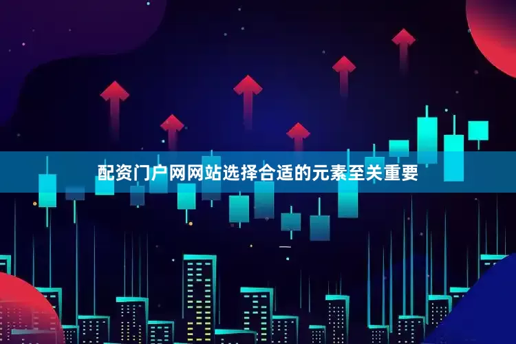 配资门户网网站选择合适的元素至关重要
