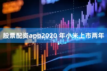 股票配资app2020 年小米上市两年