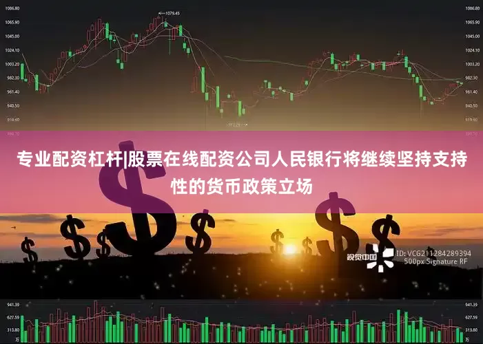 专业配资杠杆|股票在线配资公司人民银行将继续坚持支持性的货币政策立场
