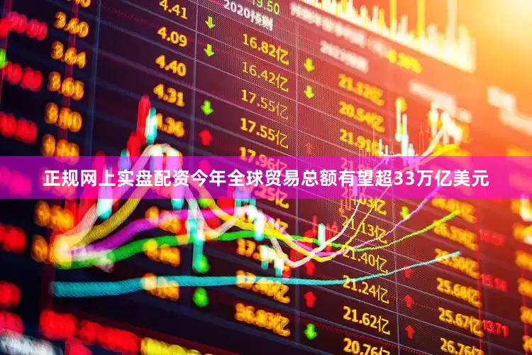 正规网上实盘配资今年全球贸易总额有望超33万亿美元