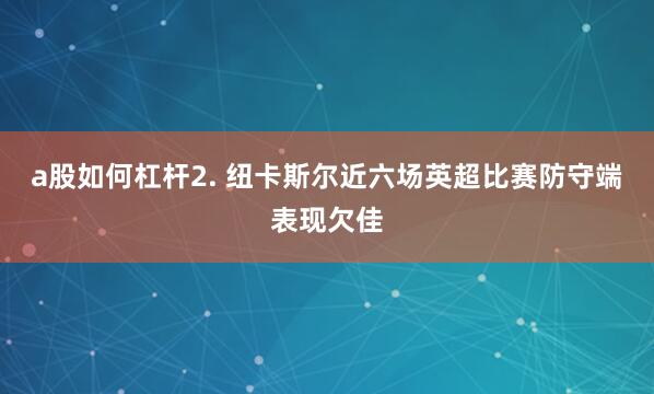 a股如何杠杆　　2. 纽卡斯尔近六场英超比赛防守端表现欠佳